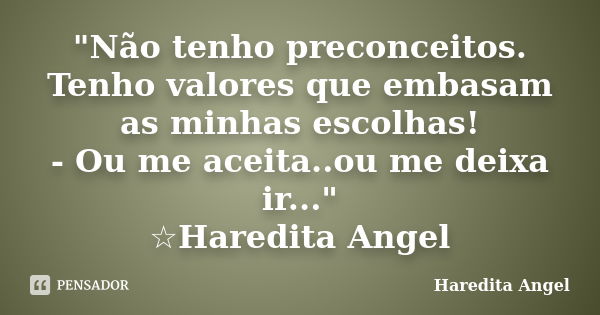 "Não tenho preconceitos. Tenho valores que embasam as minhas escolhas! - Ou me aceita..ou me deixa ir..." ☆Haredita Angel... Frase de Haredita Angel.