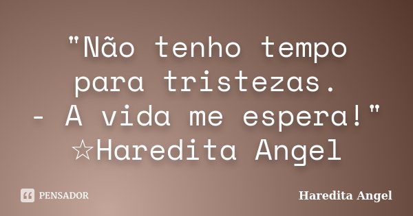 "Não tenho tempo para tristezas. - A vida me espera!" ☆Haredita Angel... Frase de Haredita Angel.