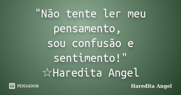 "Não tente ler meu pensamento, sou confusão e sentimento!" ☆Haredita Angel... Frase de Haredita Angel.