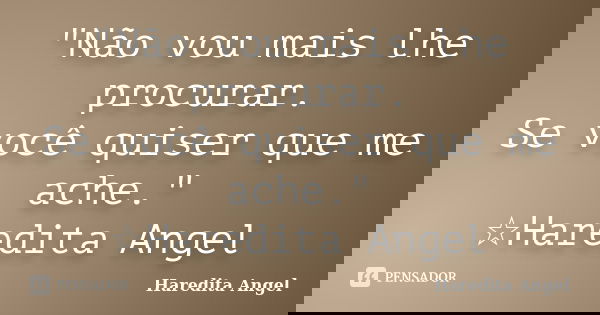 "Não vou mais lhe procurar. Se você quiser que me ache." ☆Haredita Angel... Frase de Haredita Angel.