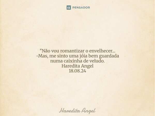 ⁠⁠ "Não vou romantizar o envelhecer... -Mas, me sinto uma jóia bem guardada numa caixinha de veludo. Haredita Angel 18.08.24... Frase de Haredita Angel.
