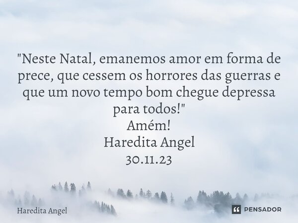 ⁠ "Neste Natal, emanemos amor em forma de prece, que cessem os horrores das guerras e que um novo tempo bom chegue depressa para todos!" Amém! Haredit... Frase de Haredita Angel.