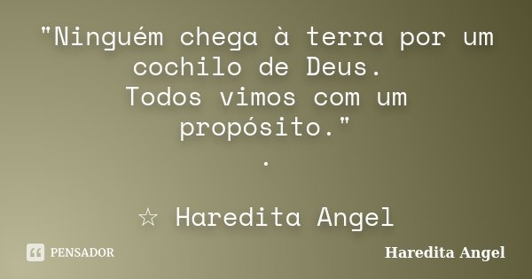 "Ninguém chega à terra por um cochilo de Deus. Todos vimos com um propósito." . ☆ Haredita Angel... Frase de Haredita Angel.