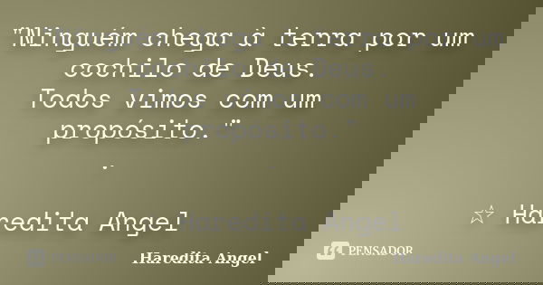 "Ninguém chega à terra por um cochilo de Deus. Todos vimos com um propósito." . ☆ Haredita Angel... Frase de Haredita Angel.