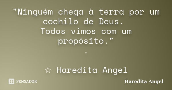 "Ninguém chega à terra por um cochilo de Deus. Todos vimos com um propósito." . ☆ Haredita Angel... Frase de Haredita Angel.