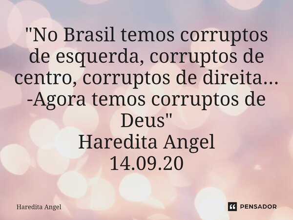 "⁠No Brasil temos corruptos de esquerda, corruptos de centro, corruptos de direita... -Agora temos corruptos de Deus" Haredita Angel 14.09.20... Frase de Haredita Angel.
