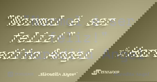 "Normal é ser feliz!" ☆Haredita Angel... Frase de Haredita Angel.