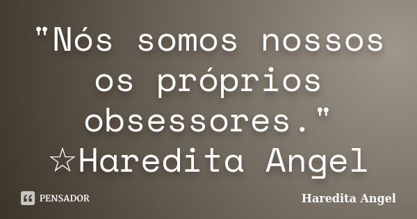 "Nós somos nossos os próprios obsessores." ☆Haredita Angel... Frase de Haredita Angel.