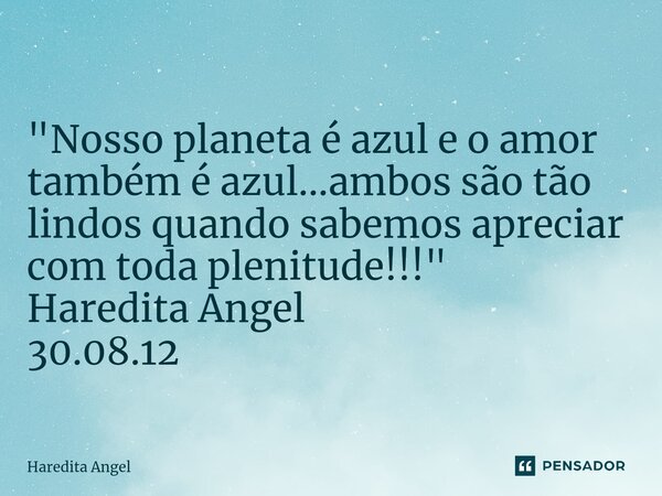 ⁠ "Nosso planeta é azul e o amor também é azul...ambos são tão lindos quando sabemos apreciar com toda plenitude!!!" Haredita Angel 30.08.12... Frase de Haredita Angel.