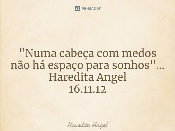⁠ "Numa cabeça com medos não há espaço para sonhos"... Haredita Angel 16.11.12... Frase de Haredita Angel.
