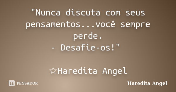 "Nunca discuta com seus pensamentos...você sempre perde. - Desafie-os!" ☆Haredita Angel... Frase de Haredita Angel.