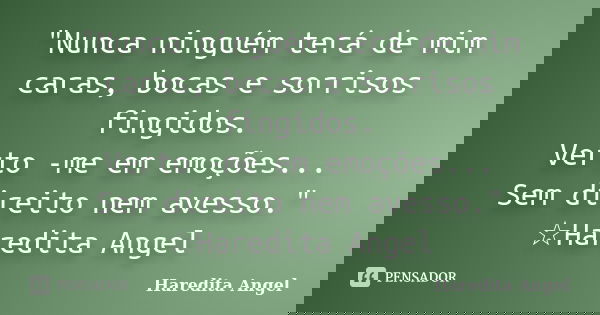 "Nunca ninguém terá de mim caras, bocas e sorrisos fingidos. Verto -me em emoções... Sem direito nem avesso." ☆Haredita Angel... Frase de Haredita Angel.