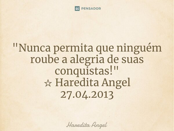 ⁠"Nunca permita que ninguém roube a alegria de suas conquistas!" ☆ Haredita Angel 27.04.2013... Frase de Haredita Angel.