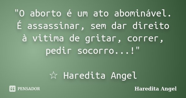 "O aborto é um ato abominável. É assassinar, sem dar direito à vitima de gritar, correr, pedir socorro...!" ☆ Haredita Angel... Frase de Haredita Angel.