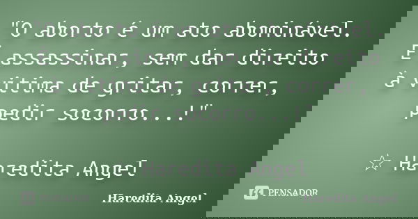 "O aborto é um ato abominável. É assassinar, sem dar direito à vitima de gritar, correr, pedir socorro...!" ☆ Haredita Angel... Frase de Haredita Angel.