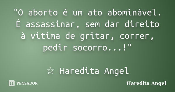 "O aborto é um ato abominável. É assassinar, sem dar direito à vitima de gritar, correr, pedir socorro...!" ☆ Haredita Angel... Frase de Haredita Angel.