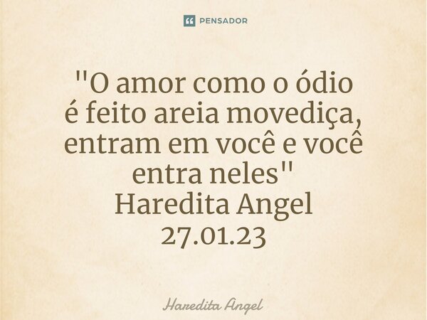 ⁠"⁠O amor como o ódio é feito areia movediça, entram em você e você entra neles" Haredita Angel 27.01.23... Frase de Haredita Angel.