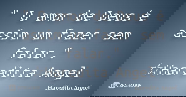 " O amor de Deus é assim um fazer sem falar." ☆Haredita Angel... Frase de Haredita Angel.