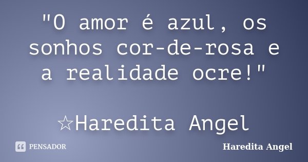 "O amor é azul, os sonhos cor-de-rosa e a realidade ocre!" ☆Haredita Angel... Frase de Haredita Angel.
