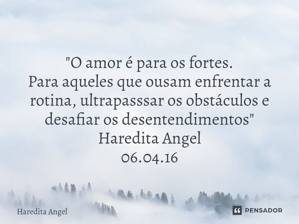 ⁠ "O amor é para os fortes. Para aqueles que ousam enfrentar a rotina, ultrapassar os obstáculos e desafiar os desentendimentos" Haredita Angel 06.04.... Frase de Haredita Angel.