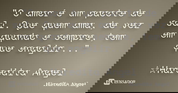 "O amor é um pacote de sal. Que quem ama, de vez em quando e sempre, tem que engolir..." ☆Haredita Angel... Frase de Haredita Angel.