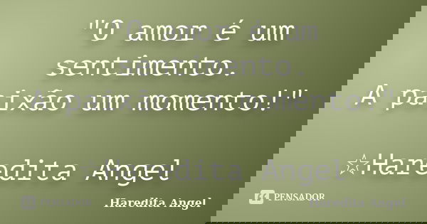 "O amor é um sentimento. A paixão um momento!" ☆Haredita Angel... Frase de Haredita Angel.