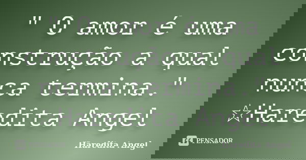 " O amor é uma construção a qual nunca termina." ☆Haredita Angel... Frase de Haredita Angel.