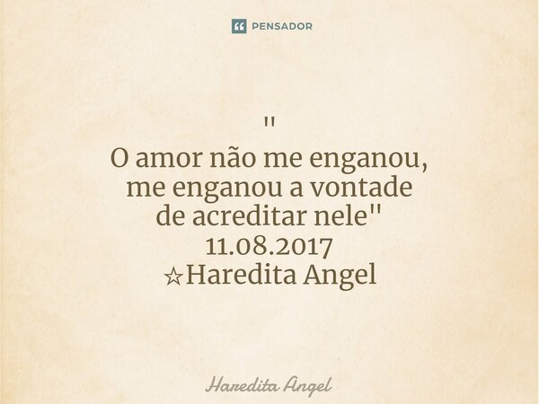 " O amor não me enganou, me enganou a vontade de acreditar nele" 11.08.2017 ☆Haredita Angel... Frase de Haredita Angel.