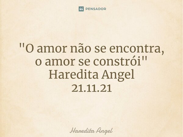 "O amor não se encontra, o amor se constrói" Haredita Angel 21.11.21... Frase de Haredita Angel.
