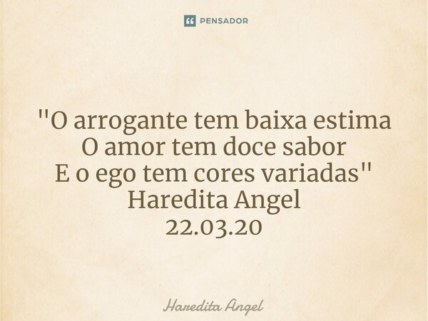⁠ "O arrogante tem baixa estima O amor tem doce sabor E o ego tem cores variadas" Haredita Angel 22.03.20... Frase de Haredita Angel.