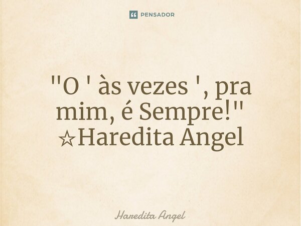 "O ' às vezes ', pra mim, é Sempre!" ☆Haredita Angel... Frase de Haredita Angel.