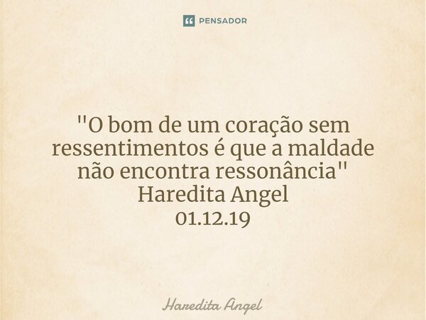 ⁠ "O bom de um coração sem ressentimentos é que a maldade não encontra ressonância" Haredita Angel 01.12.19... Frase de Haredita Angel.