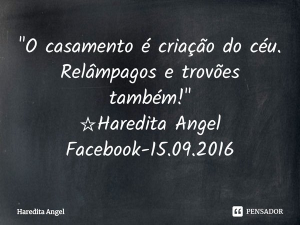 ⁠"O casamento é criação do céu.
Relâmpagos e trovões também!"
☆Haredita Angel
Facebook-15.09.2016... Frase de Haredita Angel.