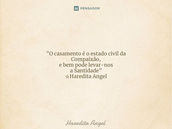 ⁠"O casamento é o estado civil da Compaixão, e bem pode levar-nos a Santidade" ☆Haredita Angel... Frase de Haredita Angel.