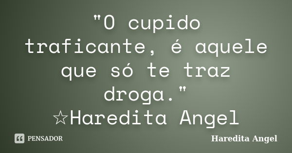 "O cupido traficante, é aquele que só te traz droga." ☆Haredita Angel... Frase de Haredita Angel.