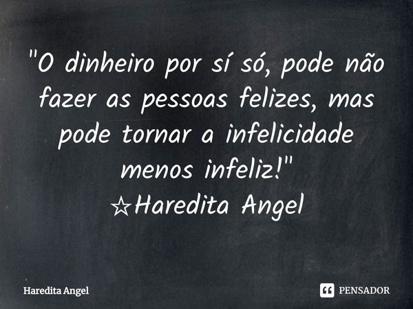 ⁠"O dinheiro por sí só, pode não fazer as pessoas felizes, mas pode tornar a infelicidade menos infeliz!"
☆Haredita Angel... Frase de Haredita Angel.