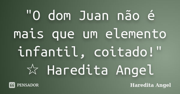 "O dom Juan não é mais que um elemento infantil, coitado!" ☆ Haredita Angel... Frase de Haredita Angel.