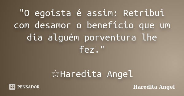 "O egoísta é assim: Retribui com desamor o benefício que um dia alguém porventura lhe fez." ☆Haredita Angel... Frase de Haredita Angel.