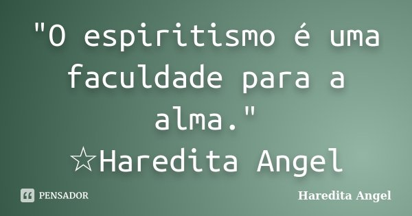 "O espiritismo é uma faculdade para a alma." ☆Haredita Angel... Frase de Haredita Angel.