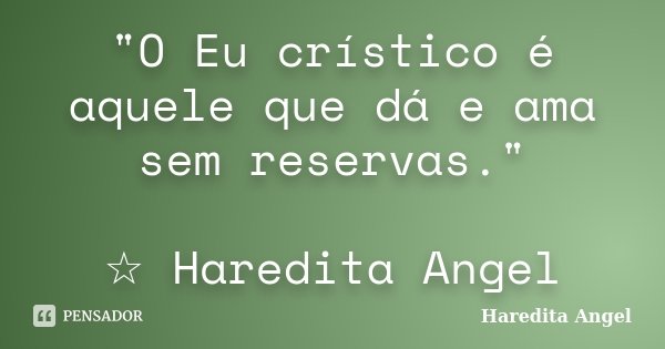 "O Eu crístico é aquele que dá e ama sem reservas." ☆ Haredita Angel... Frase de Haredita Angel.