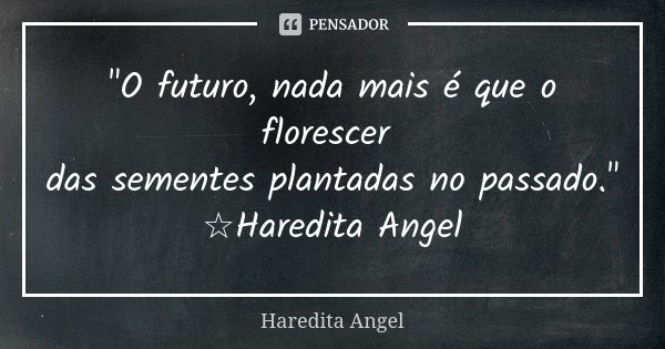 "O futuro, nada mais é que o florescer das sementes plantadas no passado." ☆Haredita Angel... Frase de Haredita Angel.