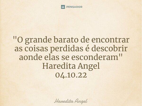 ⁠ "O grande barato de encontrar as coisas perdidas é descobrir aonde elas se esconderam" Haredita Angel 04.10.22... Frase de Haredita Angel.