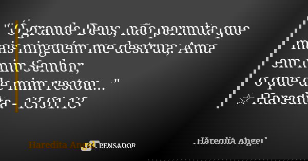 " Ó grande Deus, não permita que mais ninguém me destrua; Ama em mim Senhor, o que de mim restou..." ☆ Haredita - 13.01.13... Frase de Haredita Angel.