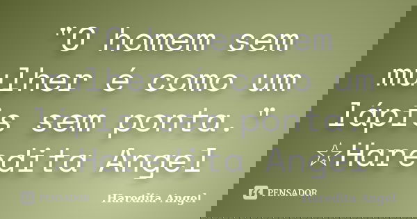 "O homem sem mulher é como um lápis sem ponta." ☆Haredita Angel... Frase de Haredita Angel.