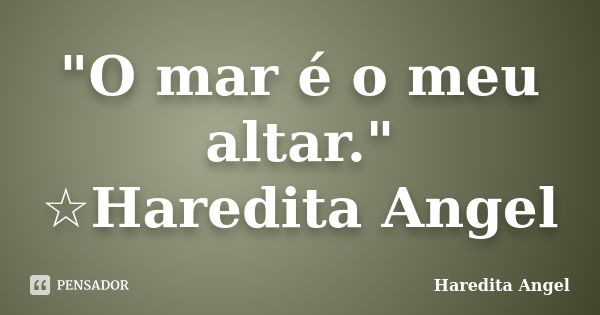 "O mar é o meu altar." ☆Haredita Angel... Frase de Haredita Angel.