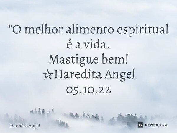 ⁠"O melhor alimento espiritual é a vida. Mastigue bem! ☆Haredita Angel 05.10.22... Frase de Haredita Angel.