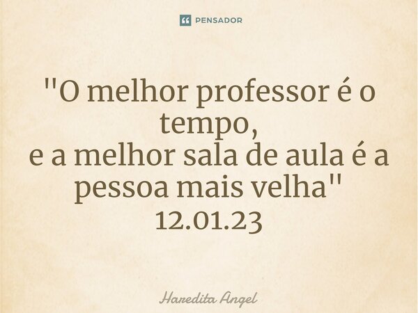 ⁠⁠"O melhor professor é o tempo, ea melhor sala de aula é a pessoa mais velha" 12.01.23... Frase de Haredita Angel.