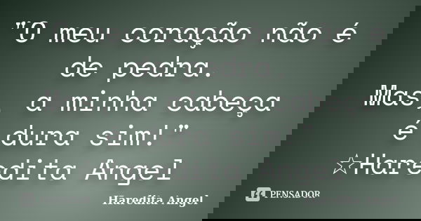 "O meu coração não é de pedra. Mas, a minha cabeça é dura sim!" ☆Haredita Angel... Frase de Haredita Angel.