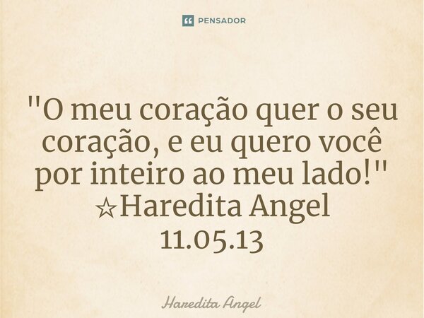 ⁠"O meu coração quer o seu coração, e eu quero você por inteiro ao meu lado!" ☆Haredita Angel 11.05.13... Frase de Haredita Angel.