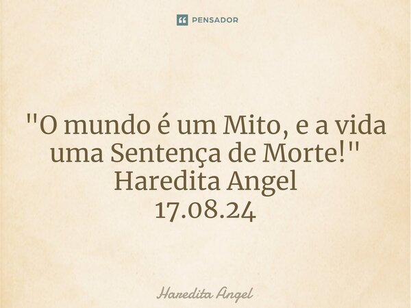 ⁠ "O mundo é um Mito, e a vida uma Sentença de Morte!" Haredita Angel 17.08.24... Frase de Haredita Angel.